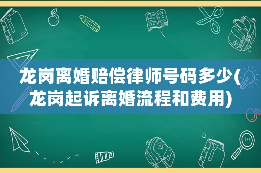 龍崗離婚賠償律師號(hào)碼多少(龍崗起訴離婚流程和費(fèi)用)