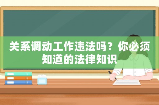 關(guān)系調(diào)動(dòng)工作違法嗎？你必須知道的法律知識(shí)
