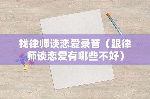 找律師談戀愛錄音（跟律師談戀愛有哪些不好）