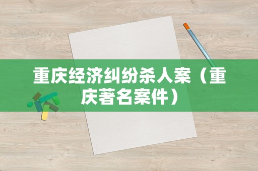 重慶經(jīng)濟(jì)糾紛殺人案（重慶著名案件）