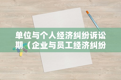單位與個人經(jīng)濟糾紛訴訟期（企業(yè)與員工經(jīng)濟糾紛時效）