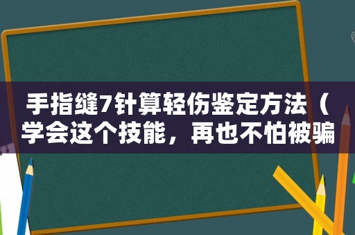 手指縫7針算輕傷鑒定方法（學會這個技能，再也不怕被騙了）