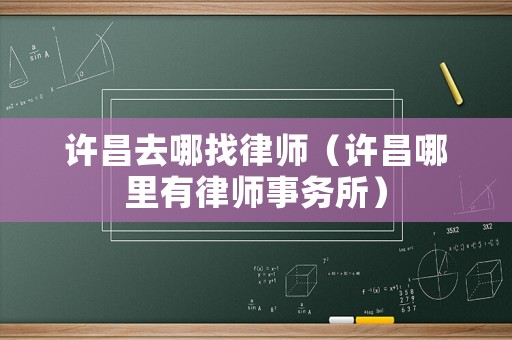 許昌去哪找律師（許昌哪里有律師事務(wù)所）