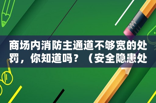 商場內(nèi)消防主通道不夠?qū)挼奶幜P，你知道嗎？（安全隱患處理必須按照這個標準）