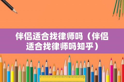 伴侶適合找律師嗎（伴侶適合找律師嗎知乎）