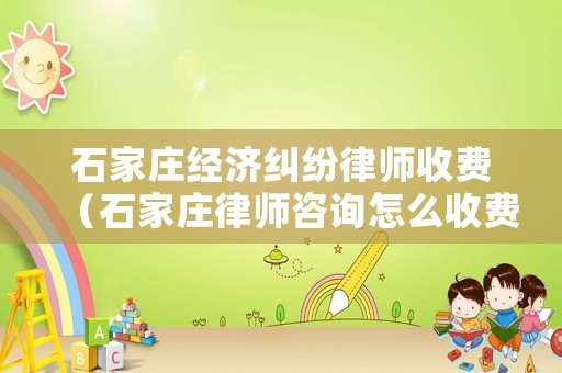 石家莊經(jīng)濟(jì)糾紛律師收費(fèi)（石家莊律師咨詢?cè)趺词召M(fèi)）