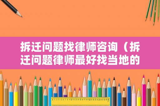 拆遷問題找律師咨詢（拆遷問題律師最好找當(dāng)?shù)氐模? title=