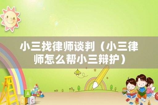 小三找律師談判（小三律師怎么幫小三辯護）