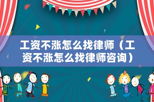 工資不漲怎么找律師（工資不漲怎么找律師咨詢）