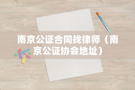 南京公證合同找律師（南京公證協(xié)會(huì)地址）