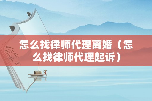怎么找律師代理離婚（怎么找律師代理起訴）