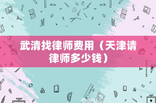 武清找律師費(fèi)用（天津請(qǐng)律師多少錢）
