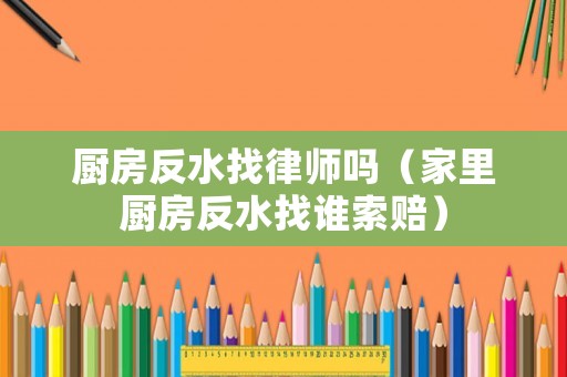 廚房反水找律師嗎（家里廚房反水找誰索賠）