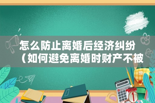怎么防止離婚后經(jīng)濟(jì)糾紛（如何避免離婚時(shí)財(cái)產(chǎn)不被分割）