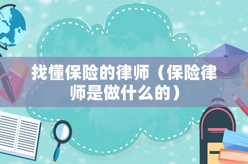 找懂保險(xiǎn)的律師（保險(xiǎn)律師是做什么的）