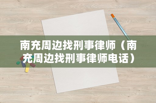 南充周邊找刑事律師（南充周邊找刑事律師電話）