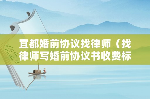 宜都婚前協(xié)議找律師（找律師寫婚前協(xié)議書收費標準）