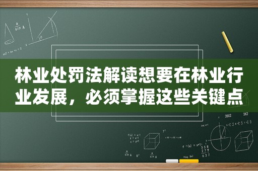 林業(yè)處罰法解讀想要在林業(yè)行業(yè)發(fā)展，必須掌握這些關鍵點
