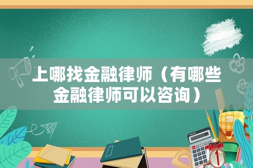 上哪找金融律師（有哪些金融律師可以咨詢）