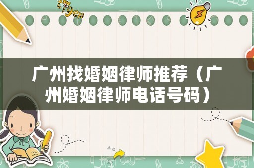 廣州找婚姻律師推薦（廣州婚姻律師電話號碼）