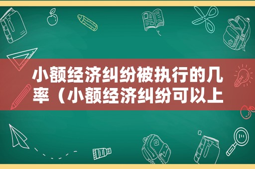 小額經(jīng)濟糾紛被執(zhí)行的幾率（小額經(jīng)濟糾紛可以上訴嗎）