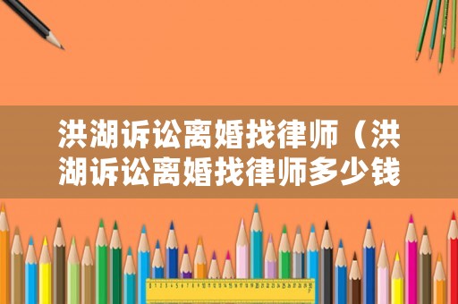 洪湖訴訟離婚找律師（洪湖訴訟離婚找律師多少錢）