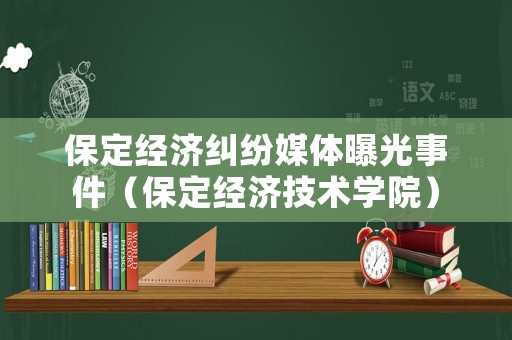 保定經(jīng)濟(jì)糾紛媒體曝光事件（保定經(jīng)濟(jì)技術(shù)學(xué)院）