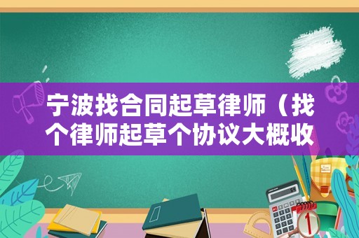 寧波找合同起草律師（找個律師起草個協(xié)議大概收費(fèi)是多少）