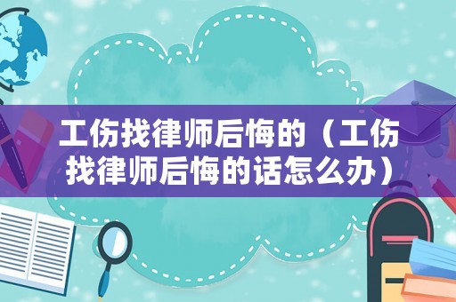 工傷找律師后悔的（工傷找律師后悔的話怎么辦）