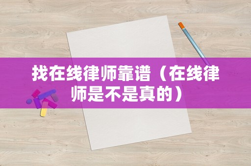 找在線律師靠譜（在線律師是不是真的）