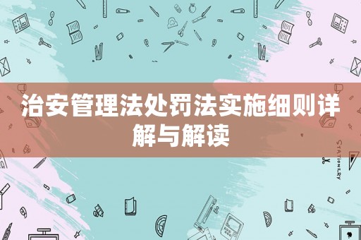 治安管理法處罰法實施細(xì)則詳解與解讀