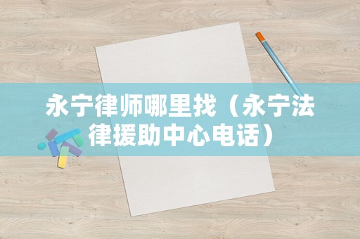 永寧律師哪里找（永寧法律援助中心電話）