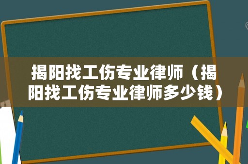 揭陽找工傷專業(yè)律師（揭陽找工傷專業(yè)律師多少錢）