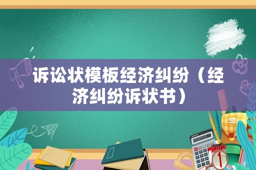 訴訟狀模板經(jīng)濟(jì)糾紛（經(jīng)濟(jì)糾紛訴狀書）