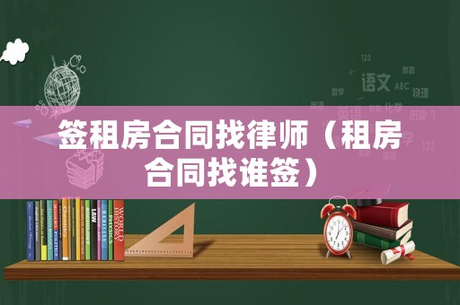 簽租房合同找律師（租房合同找誰簽）