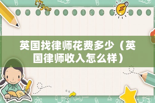 英國找律師花費多少（英國律師收入怎么樣）