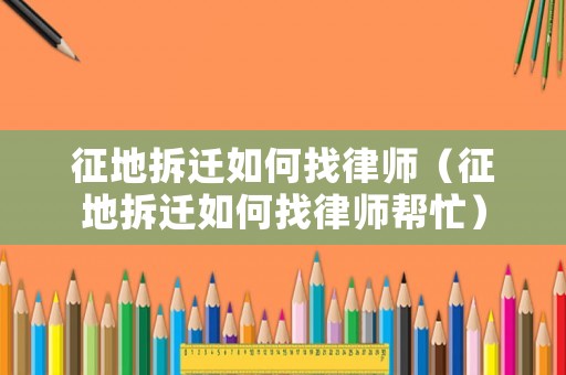 征地拆遷如何找律師（征地拆遷如何找律師幫忙）