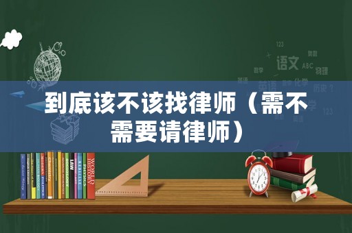 到底該不該找律師（需不需要請(qǐng)律師）
