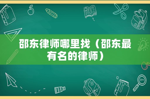 邵東律師哪里找（邵東最有名的律師）