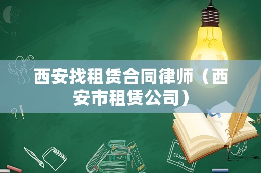 西安找租賃合同律師（西安市租賃公司）