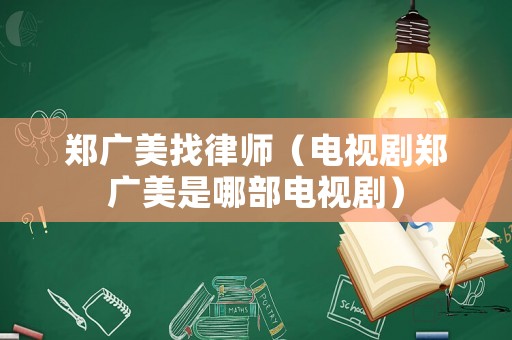鄭廣美找律師（電視劇鄭廣美是哪部電視劇）
