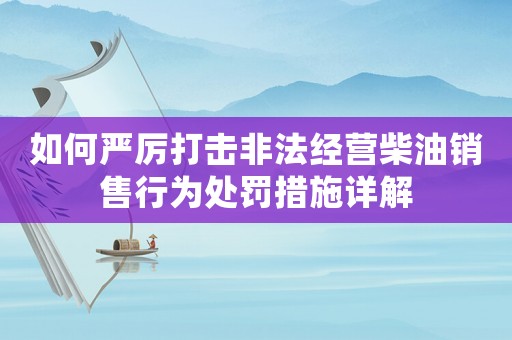 如何嚴(yán)厲打擊非法經(jīng)營柴油銷售行為處罰措施詳解