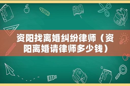 資陽找離婚糾紛律師（資陽離婚請律師多少錢）