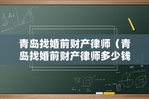 青島找婚前財產(chǎn)律師（青島找婚前財產(chǎn)律師多少錢）