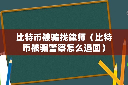 比特幣被騙找律師（比特幣被騙警察怎么追回）