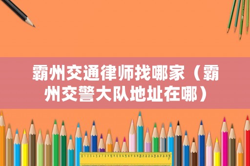 霸州交通律師找哪家（霸州交警大隊地址在哪）