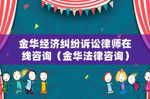 金華經(jīng)濟(jì)糾紛訴訟律師在線咨詢（金華法律咨詢）