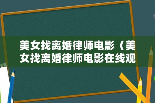 美女找離婚律師電影（美女找離婚律師電影在線觀看）