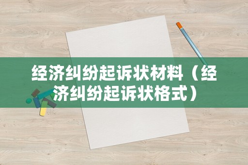 經(jīng)濟糾紛起訴狀材料（經(jīng)濟糾紛起訴狀格式）
