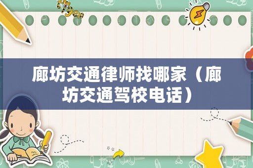廊坊交通律師找哪家（廊坊交通駕校電話）